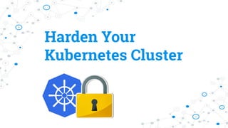 Harden Your
Kubernetes Cluster
 