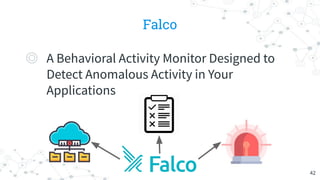 Falco
◎ A Behavioral Activity Monitor Designed to
Detect Anomalous Activity in Your
Applications
42
 