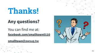 Thanks!
Any questions?
You can find me at:
facebook.com/smalltown0110
smalltown@awsug.tw
52
 