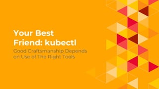 1.
Your Best
Friend: kubectl
Good Craftsmanship Depends
on Use of The Right Tools
 