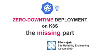 ZERO-DOWNTIME DEPLOYMENT
on K8S
the missing part
Bảo Huỳnh
Site Reliability Engineering
12-Jun-2020
 