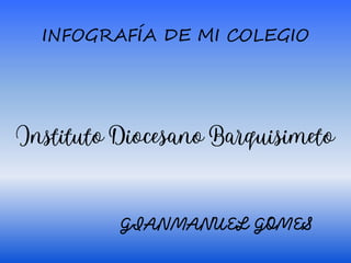 INFOGRAFÍA DE MI COLEGIO
GIANMANUEL GOMES
InstitutoDiocesanoBarquisimeto
 