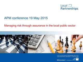 Managing risk through assurance in the local public sector
APM conference 19 May 2015
 