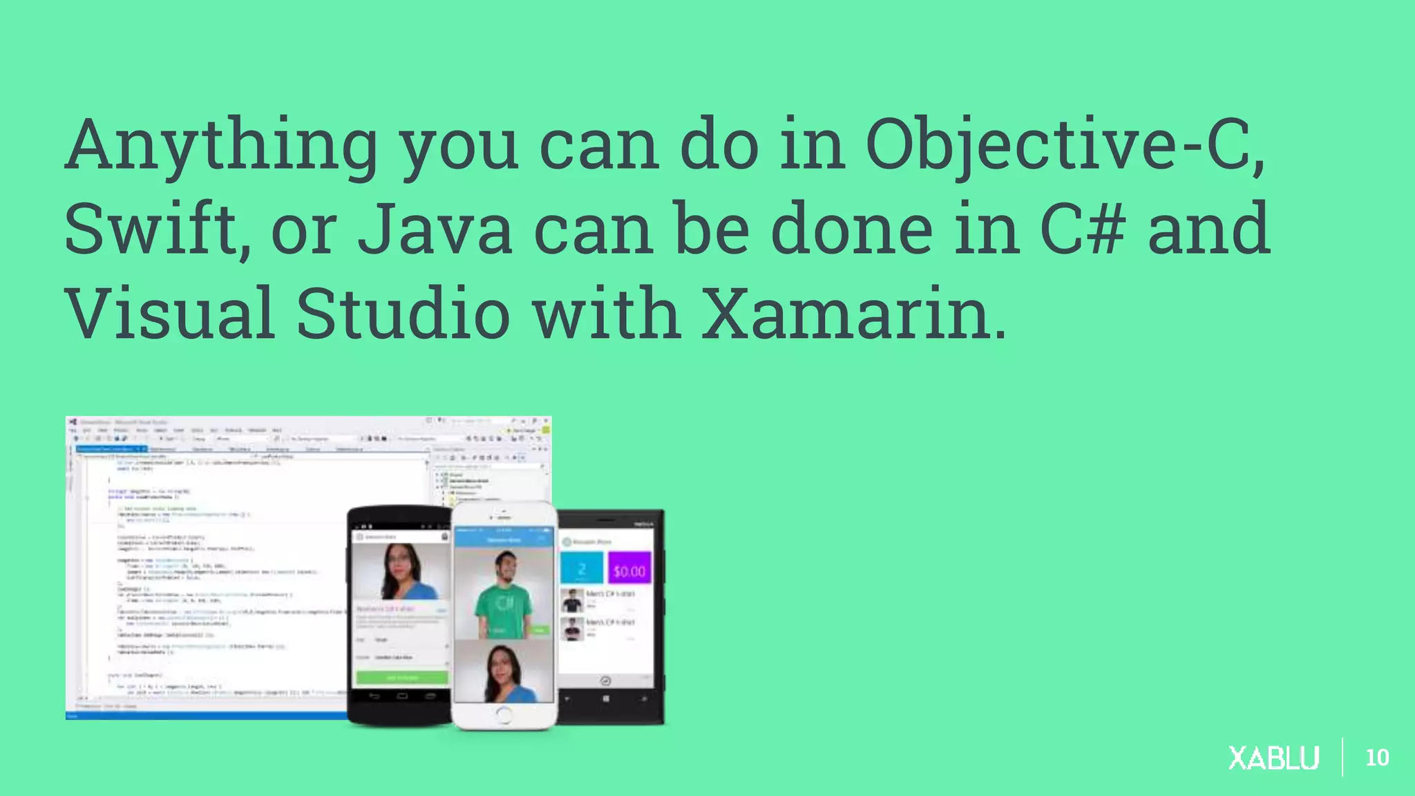 1010
Anything you can do in Objective-C,
Swift, or Java can be done in C# and
Visual Studio with Xamarin.
 