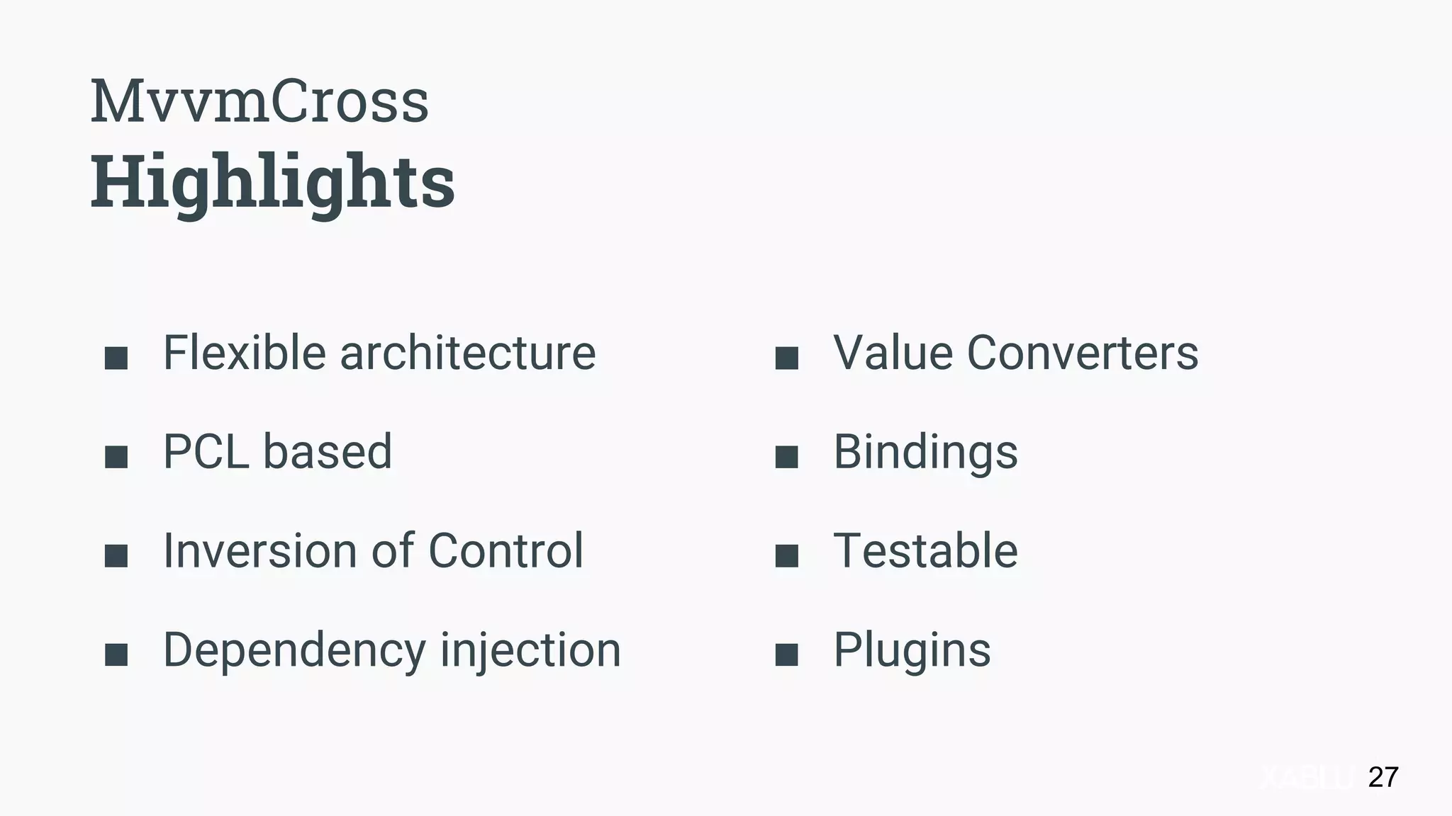 MvvmCross
Highlights
■ Flexible architecture
■ PCL based
■ Inversion of Control
■ Dependency injection
■ Value Converters
■ Bindings
■ Testable
■ Plugins
27
 