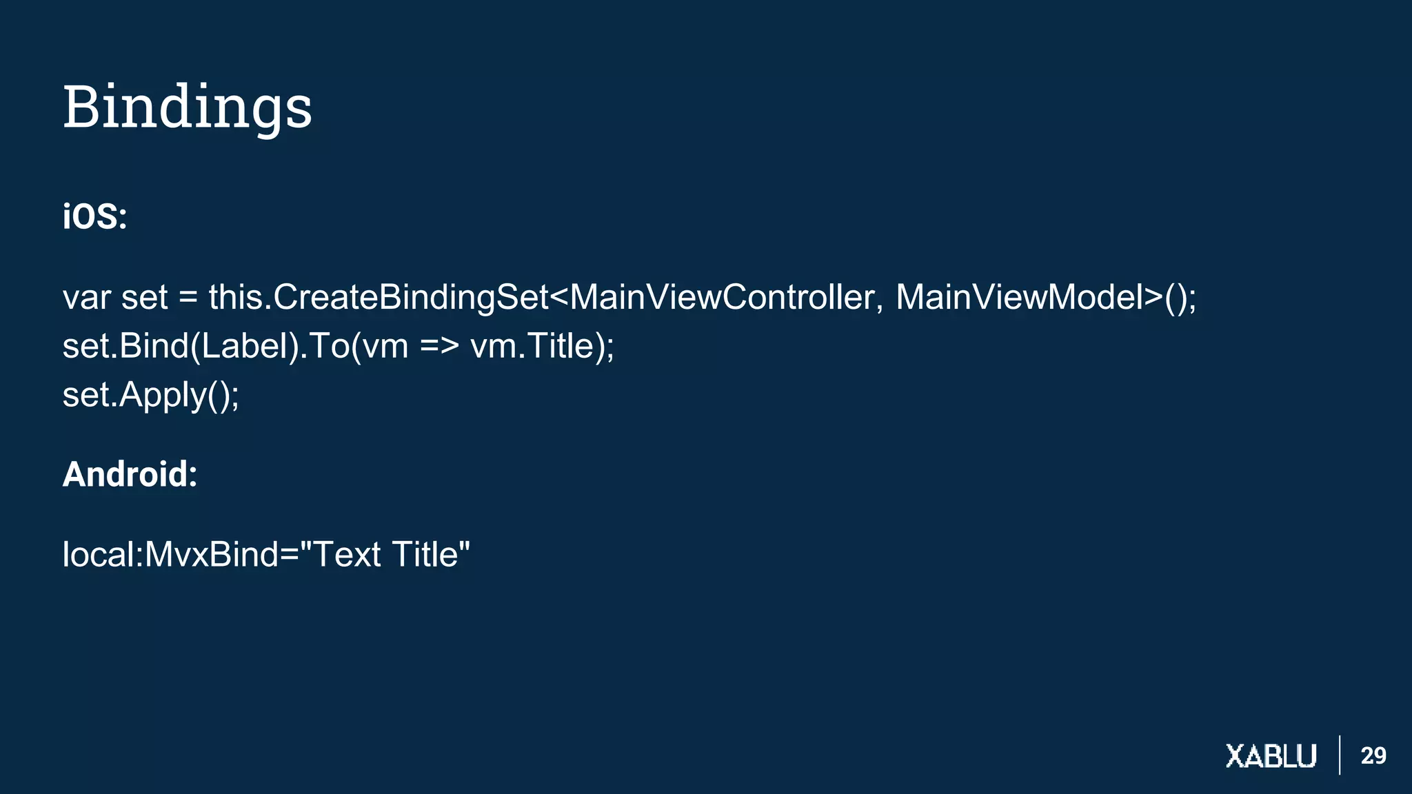 2929
Bindings
iOS:
var set = this.CreateBindingSet<MainViewController, MainViewModel>();
set.Bind(Label).To(vm => vm.Title);
set.Apply();
Android:
local:MvxBind="Text Title"
 