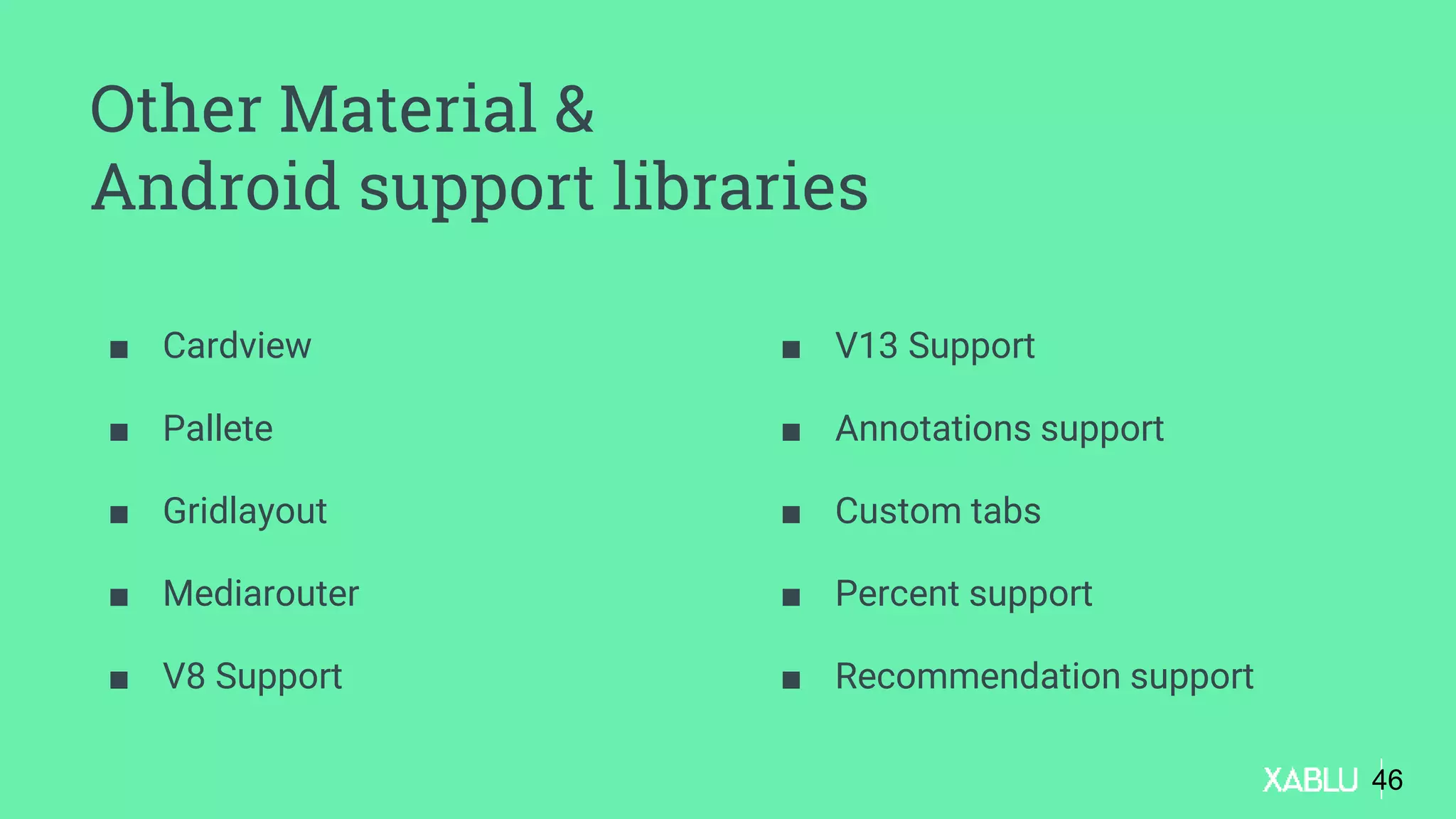 Other Material &
Android support libraries
■ Cardview
■ Pallete
■ Gridlayout
■ Mediarouter
■ V8 Support
■ V13 Support
■ Annotations support
■ Custom tabs
■ Percent support
■ Recommendation support
46
 