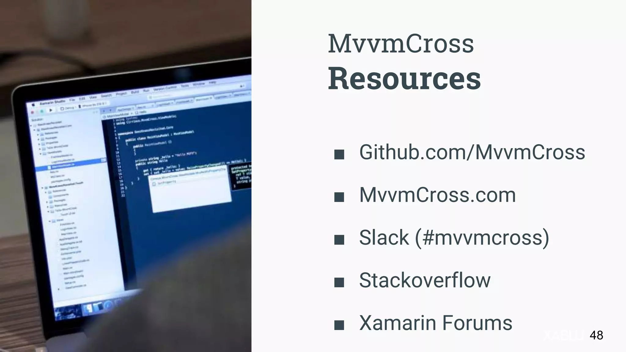 ■ Github.com/MvvmCross
■ MvvmCross.com
■ Slack (#mvvmcross)
■ Stackoverflow
■ Xamarin Forums
MvvmCross
Resources
48
 