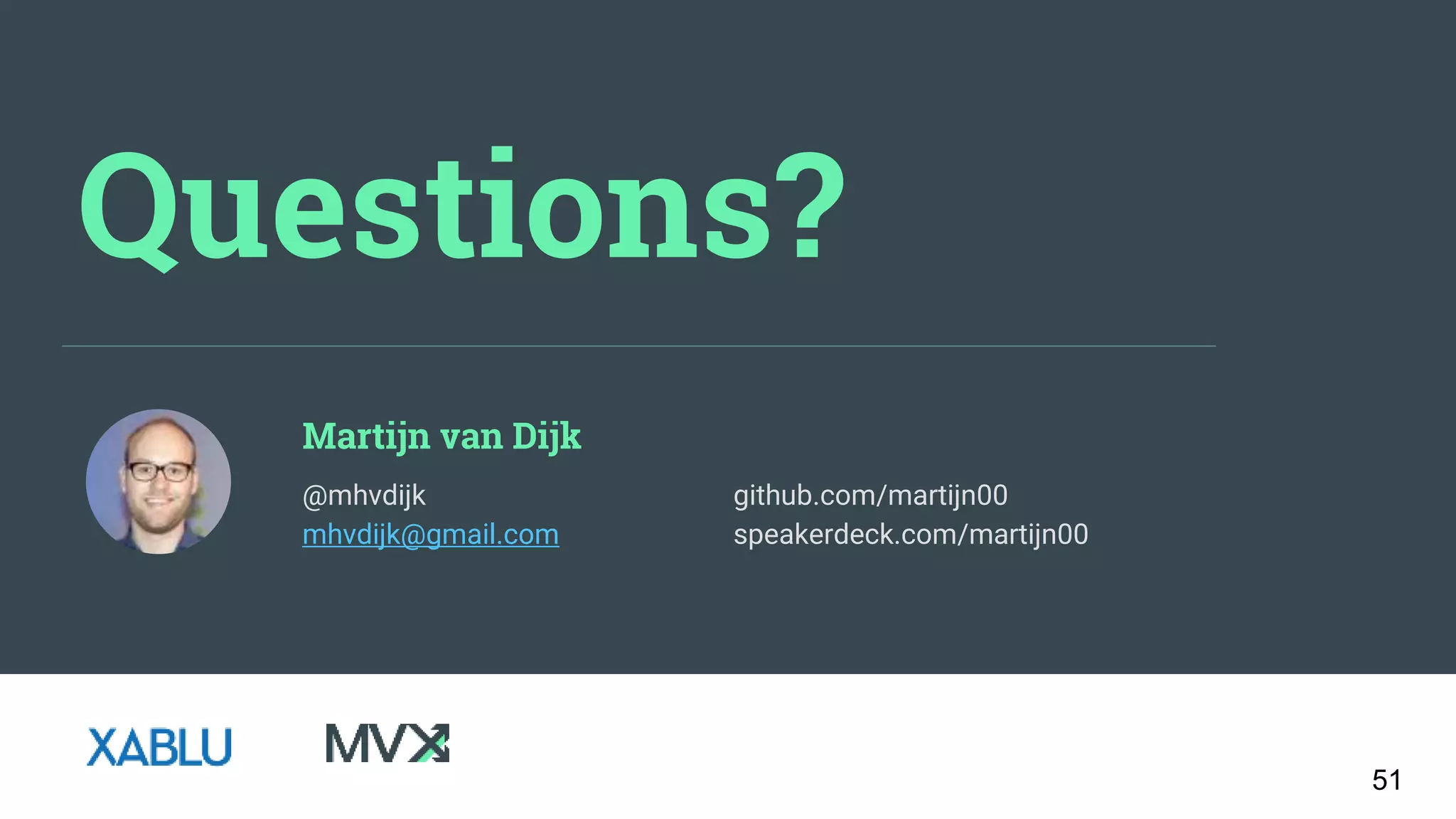 Questions?
Martijn van Dijk
github.com/martijn00
speakerdeck.com/martijn00
@mhvdijk
mhvdijk@gmail.com
51
 