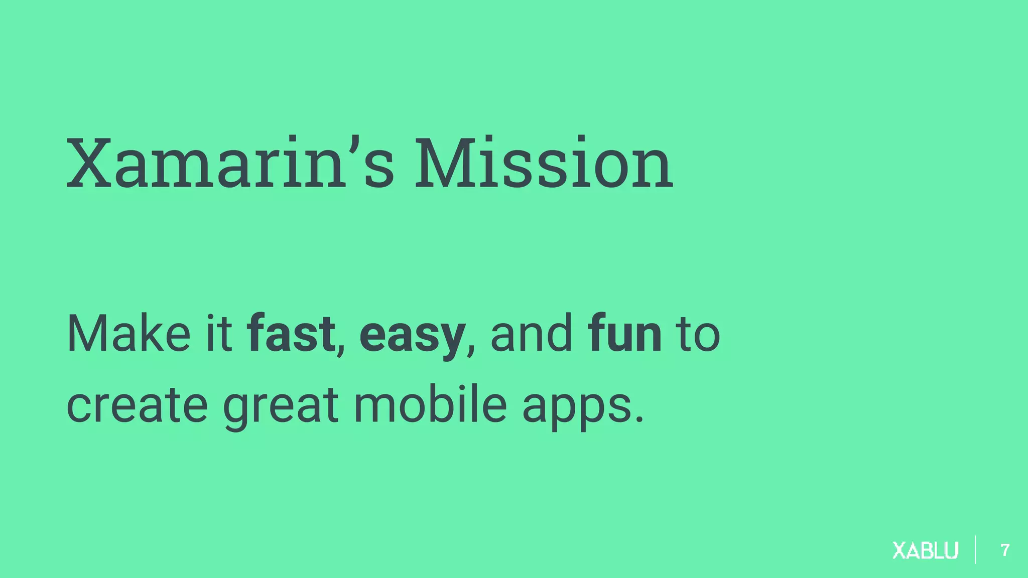 77
Xamarin’s Mission
Make it fast, easy, and fun to
create great mobile apps.
 