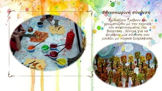 Φθινοπωρινή σύνθεση
Σχεδιάζουν , κόβουν και
χρωματίζουν με την τεχνική
του αποτυπώματος της
βούρτσας , δέντρα για να
φτιάξουν μία σύνθεση που
μοιάζει με πίνακα ζωγραφικής.
 