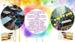 ΚΙΝΗΤΙΚΑ ΠΑΙΧΝΙΔΙΑ:
Ακρόαση μουσικής και
κίνηση.
Ζωντάνεμα κάθε τελείας-
παιδιού και κίνησής του στο
χώρο.
Τα παιδιά κινούνται ο ένας
πίσω από τον άλλο,
κάνοντας κινήσεις ψηλά,
χαμηλά, πάνω, κάτω,
ανάλογα με τον ρυθμό.
Σχηματισμός μιας γραμμής
από πολλές τελείες. Η νοητή
γραμμή που σχηματίζεται
αποτυπώνεται με ένα
σχοινάκι.
 