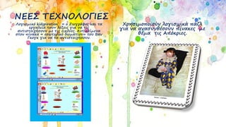 ΝΕΕΣ ΤΕΧΝΟΛΟΓΙΕΣ
Λογισμικό kidspiration¨ « ο Ζωγράφος και τα
εργαλεία του» λέξεις για να τις
αντιστοιχήσουν με τις εικόνες. Αντικείμενα
στον πίνακα « εσωτερικό δωματίου» του Βαν
Γκογκ για να τα αντιστοιχήσουν.
Χρησιμοποιούν λογισμικά πάζλ
για να ανασυνθέσουν πίνακες με
θέμα τις Απόκριες.
 