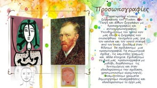 Προσωπογραφίες
Παρατηρούμε πίνακες
ζωγραφικής του Πικάσο, Βαν
Γκογκ και άλλων ζωγράφων με
προσωπογραφίες και
αυτοπροσωπογραφίες.
Υπενθυμίζουμε τον τρόπο που
μας έδειξε η ζωγράφος που
επισκέφθηκε το σχολείο μας, για
τον κανόνα και τον νοητό σταυρό
από τον οποίο ξεκινάμε όταν
θέλουμε να σχεδιάσουμε μια
προσωπογραφία. Τα συμμετρικά
σχέδια , τις καμπύλες γραμμές
και άλλα στοιχεία. Σχεδιάζουμε
τη δική μας προσωπογραφία με
μολύβι, διορθώνουμε τις
λεπτομέρειες και όταν
ολοκληρώσουμε την σχεδίαση,
χρησιμοποιούμε κερομπογιές,
αναμιγνύουμε χρώματα
δημιουργούμε σκιαγραφήσεις και
ολοκληρώνουμε το έργο μας.
 