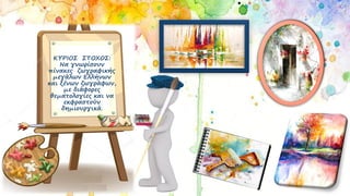 ΚΥΡΙΟΣ ΣΤΟΧΟΣ:
Να γνωρίσουν
πίνακες ζωγραφικής
μεγάλων Ελλήνων
και ξένων ζωγράφων,
με διάφορες
θεματολογίες και να
εκφραστούν
δημιουργικά.
 