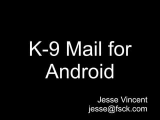 K-9 Mail for
 Android
         Jesse Vincent
      jesse@fsck.com
 