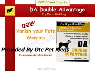 DA Double Advantage For Dogs 10-25 kg Vanish your Pets Worries Vanish your Pets Worries http://www.otcvetmeds.com © 2010-2011 OTC Pet Meds   Provided By Otc Pet Meds 