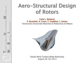 Technische Universität München 
Wind Energy Institute 
Aero-Structural Design of Rotors Carlo L. Bottasso P. Bortolotti, A. Croce, F. Gualdoni, L. Sartori Technische Universität München & Politecnico di Milano Sandia Wind Turbine Blade Workshop August 26-28, 2014  