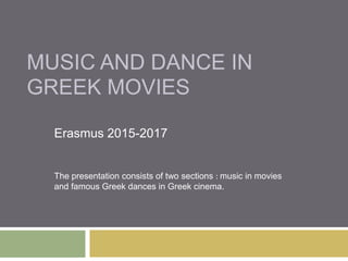MUSIC AND DANCE IN
GREEK MOVIES
Erasmus 2015-2017
The presentation consists of two sections : music in movies
and famous Greek dances in Greek cinema.
 