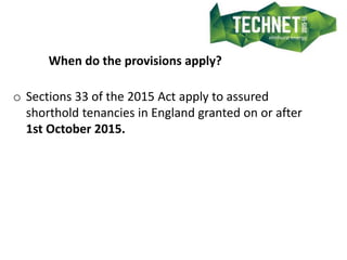 When do the provisions apply?
o Sections 33 of the 2015 Act apply to assured
shorthold tenancies in England granted on or ...