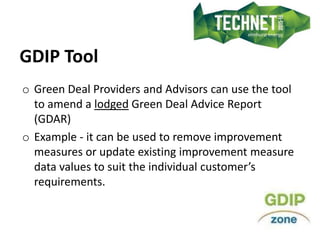 GDIP Tool
o Green Deal Providers and Advisors can use the tool
to amend a lodged Green Deal Advice Report
(GDAR)
o Example...