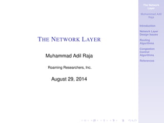 The Network 
Layer 
Muhammad Adil 
Raja 
Introduction 
Network Layer 
Design Issues 
Routing 
Algorithms 
Congestion 
Control 
Algorithms 
References 
THE NETWORK LAYER 
Muhammad Adil Raja 
Roaming Researchers, Inc. 
August 29, 2014 
 