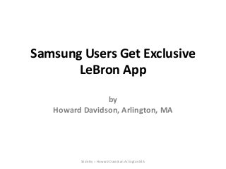 Samsung Users Get Exclusive
LeBron App
by
Howard Davidson, Arlington, MA
Slide By :- Howard Davidson Arlington MA
 