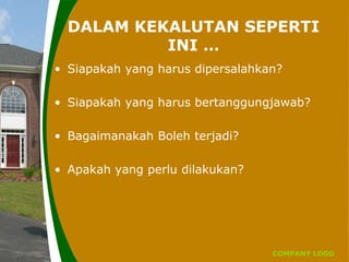 COMPANY LOGO
DALAM KEKALUTAN SEPERTI
INI …
• Siapakah yang harus dipersalahkan?
• Siapakah yang harus bertanggungjawab?
• Bagaimanakah Boleh terjadi?
• Apakah yang perlu dilakukan?
 