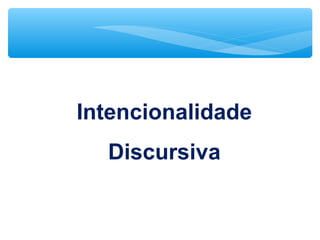 Intencionalidade
Discursiva
 
