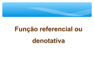 Função referencial ou
denotativa
 