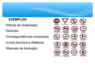 EXEMPLOS:
∗Placas de sinalização;
∗Notícias.
∗Correspondências comerciais;
∗Livros técnicos e didáticos;
∗Manuais de Instrução.
 