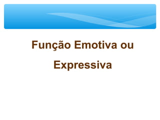 Função Emotiva ou
Expressiva
 