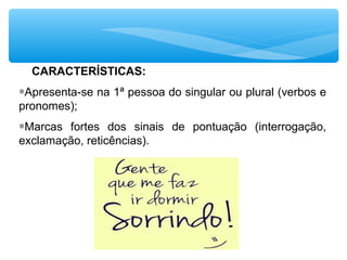 CARACTERÍSTICAS:
∗Apresenta-se na 1ª pessoa do singular ou plural (verbos e
pronomes);
∗Marcas fortes dos sinais de pontuação (interrogação,
exclamação, reticências).
 