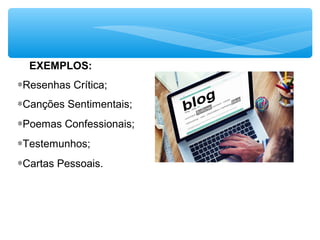 EXEMPLOS:
∗Resenhas Crítica;
∗Canções Sentimentais;
∗Poemas Confessionais;
∗Testemunhos;
∗Cartas Pessoais.
 