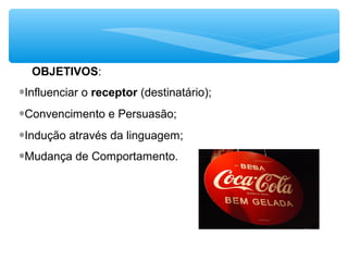 OBJETIVOS:
∗Influenciar o receptor (destinatário);
∗Convencimento e Persuasão;
∗Indução através da linguagem;
∗Mudança de Comportamento.
 