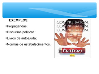 EXEMPLOS:
∗Propagandas;
∗Discursos políticos;
∗Livros de autoajuda;
∗Normas de estabelecimentos.
 