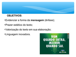 OBJETIVOS:
∗Evidenciar a forma da mensagem (ênfase);
∗Prazer estético do texto;
∗Valorização do texto em sua elaboração;
∗Linguagem inovadora.
 
