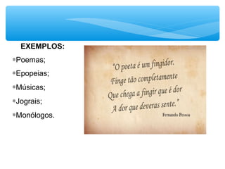 EXEMPLOS:
∗Poemas;
∗Epopeias;
∗Músicas;
∗Jograis;
∗Monólogos.
 