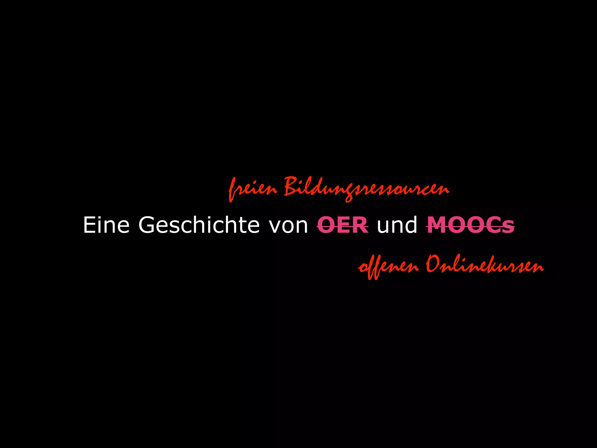 Eine Geschichte von OER und MOOCs
freien Bildungsressourcen
offenen Onlinekursen
 