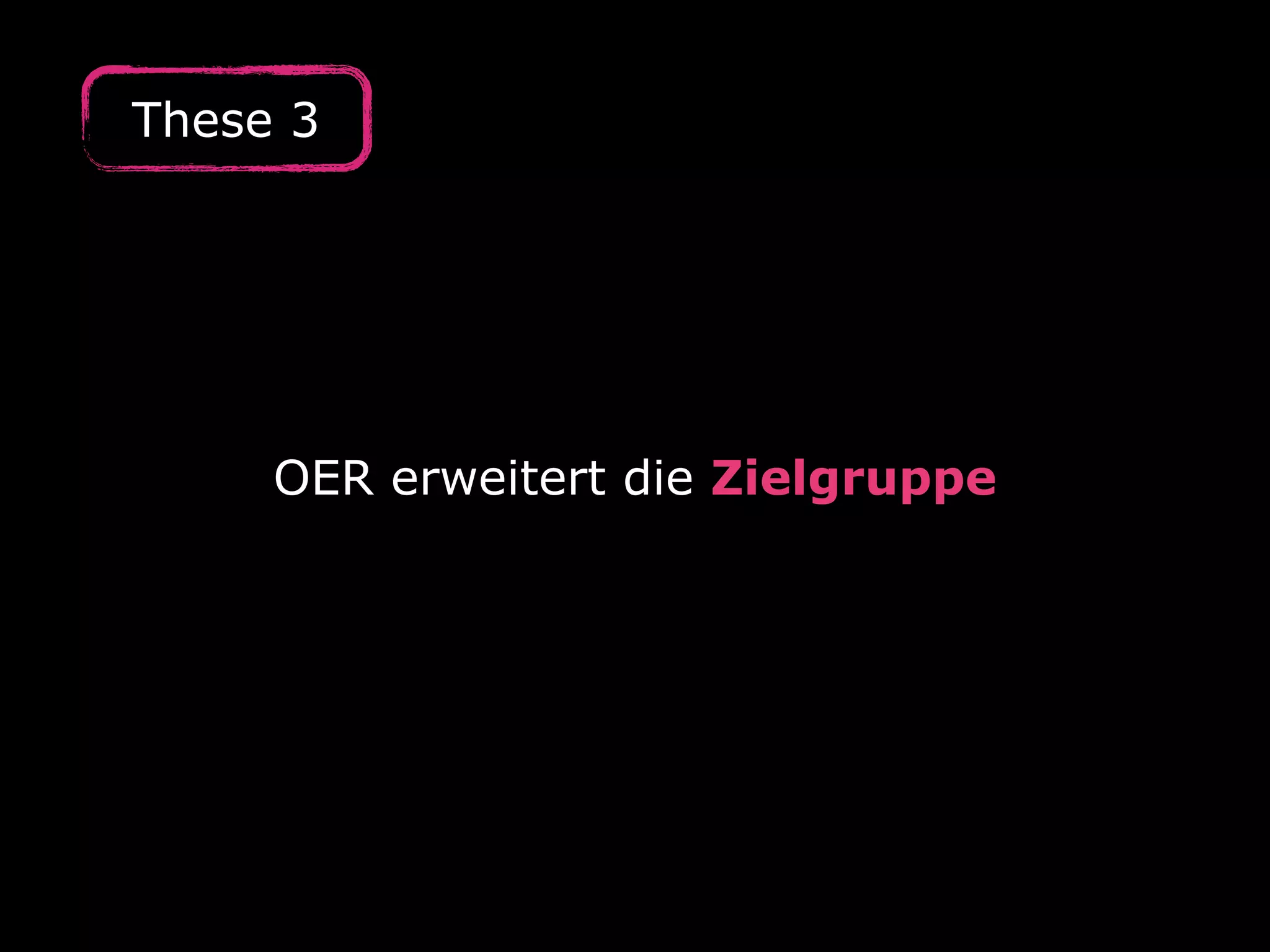 OER erweitert die Zielgruppe
These 3
 