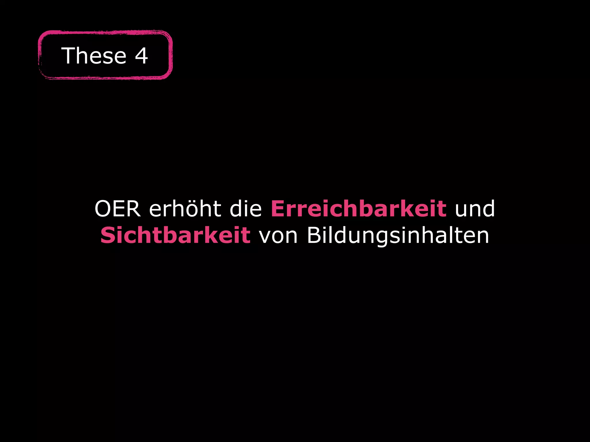 OER erhöht die Erreichbarkeit und
Sichtbarkeit von Bildungsinhalten
These 4
 