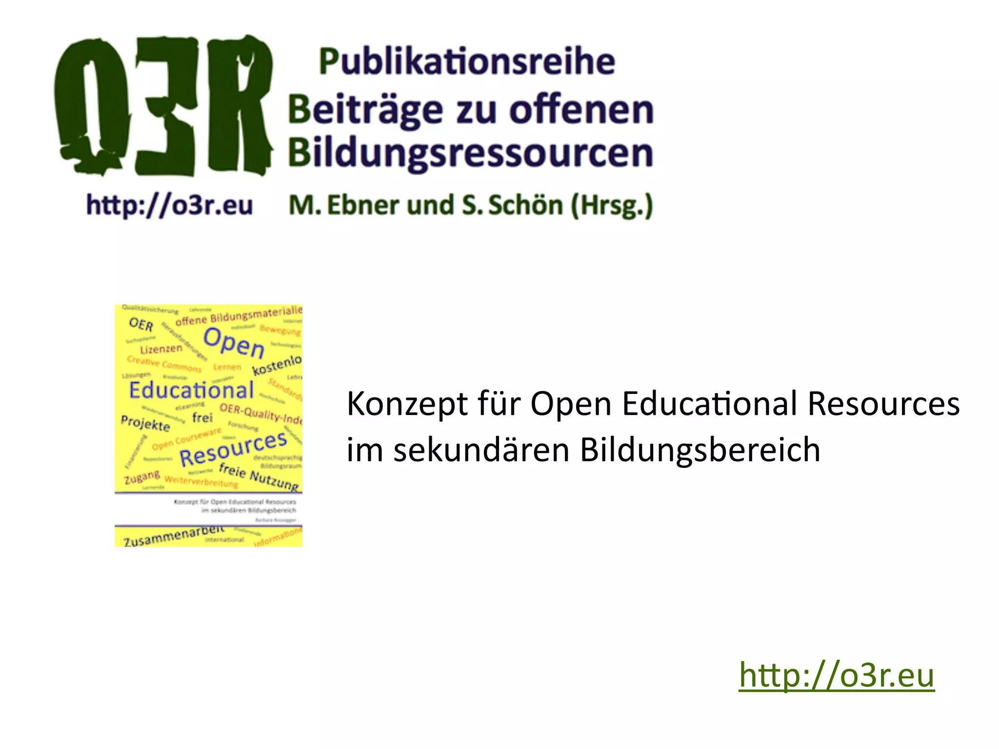 h.p://o3r.eu
Konzept	
  für	
  Open	
  EducaKonal	
  Resources 
im	
  sekundären	
  Bildungsbereich
 