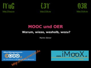 MOOC und OER 
Warum, wieso, weshalb, wozu?
Martin Ebner
O3Rh"p://o3r.eu
L3Th"p://l3t.eu
ITuGh"p://itug.eu
http://www.coer13.de
 