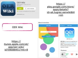 OER Wiki
https://
itunes.apple.com/at/
app/oer-wiki/
id709088451?mt=8
https://
play.google.com/store/
apps/details?
id=at.tugraz.oerwiki&hl
=en
 