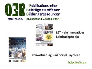 h.p://o3r.eu
Crowdfunding	
  und	
  Social	
  Payment
L3T	
  -­‐	
  ein	
  innovaKves 
Lehrbuchprojekt
 