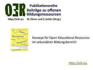 h.p://o3r.eu
Konzept	
  für	
  Open	
  EducaKonal	
  Resources 
im	
  sekundären	
  Bildungsbereich
 