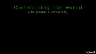 Controlling the world
with Arduino & JavaScript_
 