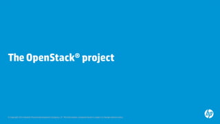 © Copyright 2013 Hewlett-Packard Development Company, L.P. The information contained herein is subject to change without notice.
The OpenStack® project
 