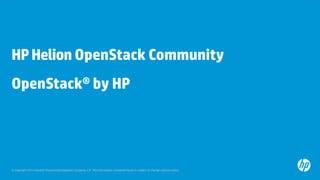 © Copyright 2013 Hewlett-Packard Development Company, L.P. The information contained herein is subject to change without notice.
HPHelion OpenStack Community
OpenStack® by HP
 
