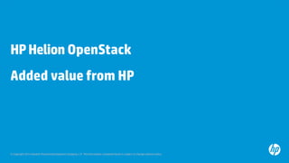 © Copyright 2013 Hewlett-Packard Development Company, L.P. The information contained herein is subject to change without notice.
HPHelion OpenStack
Added value from HP
 